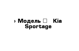  › Модель ­   Kia Sportage